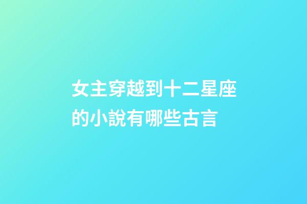 女主穿越到十二星座的小說有哪些古言-第1張-星座運勢-玄機派