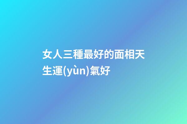 女人三種最好的面相天生運(yùn)氣好