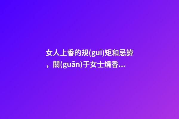 女人上香的規(guī)矩和忌諱，關(guān)于女士燒香的講究