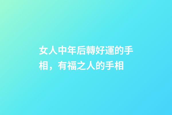 女人中年后轉好運的手相，有福之人的手相-第1張-觀點-玄機派