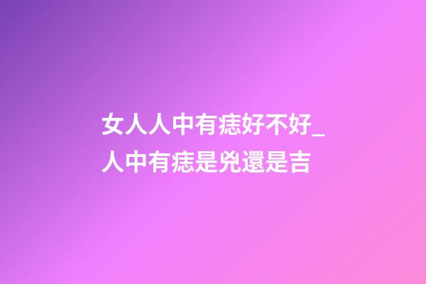 女人人中有痣好不好_人中有痣是兇還是吉