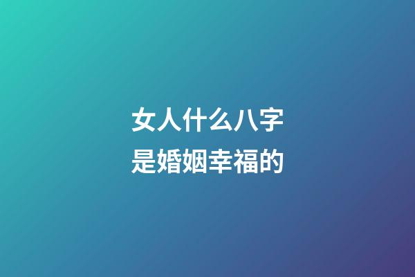 女人什么八字是婚姻幸福的