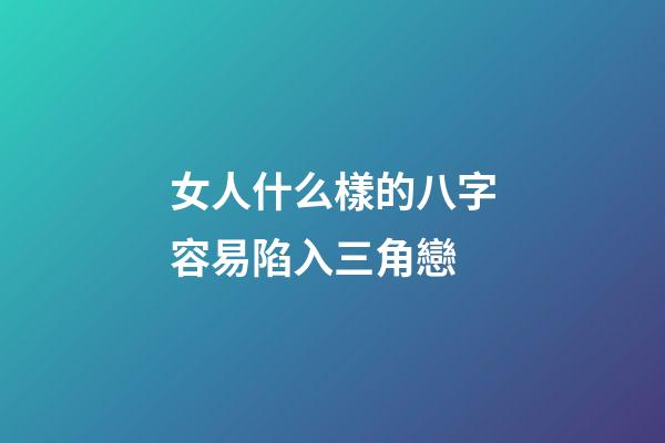 女人什么樣的八字容易陷入三角戀