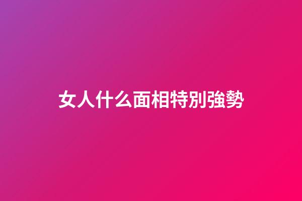 女人什么面相特別強勢