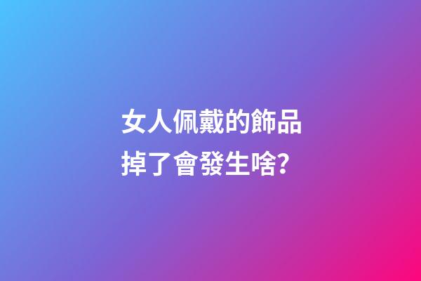 女人佩戴的飾品掉了會發生啥？