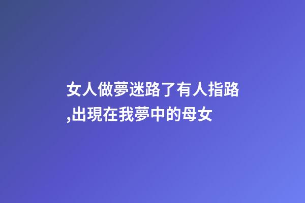 女人做夢迷路了有人指路,出現在我夢中的母女-第1張-觀點-玄機派