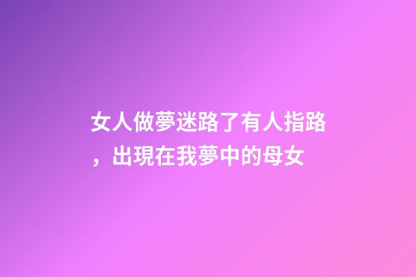 女人做夢迷路了有人指路，出現在我夢中的母女-第1張-觀點-玄機派