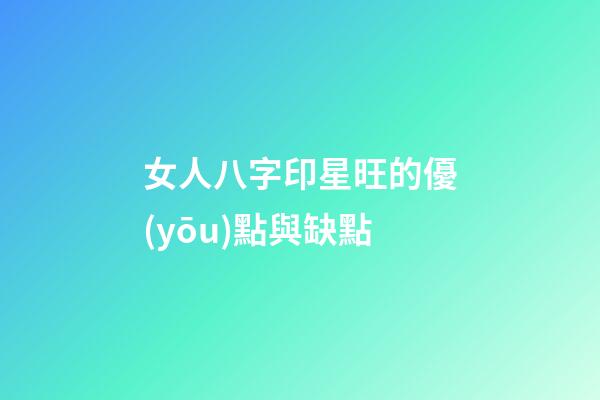 女人八字印星旺的優(yōu)點與缺點