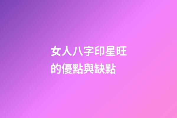 女人八字印星旺的優點與缺點