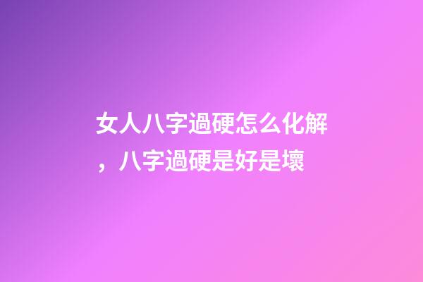 女人八字過硬怎么化解，八字過硬是好是壞