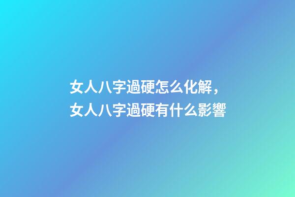 女人八字過硬怎么化解，女人八字過硬有什么影響