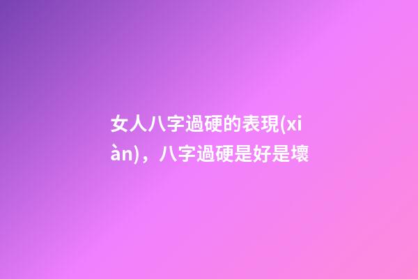 女人八字過硬的表現(xiàn)，八字過硬是好是壞