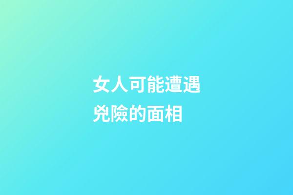 女人可能遭遇兇險的面相