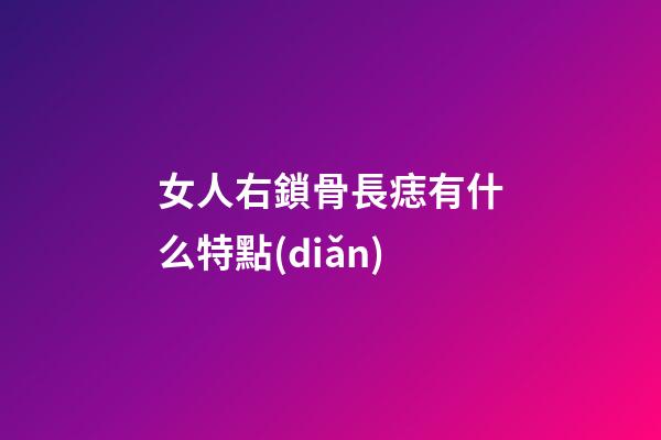 女人右鎖骨長痣有什么特點(diǎn)
