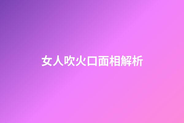 女人吹火口面相解析