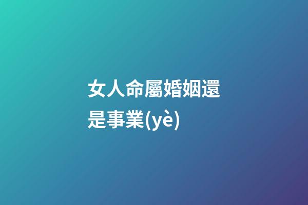 女人命屬婚姻還是事業(yè)