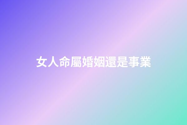 女人命屬婚姻還是事業