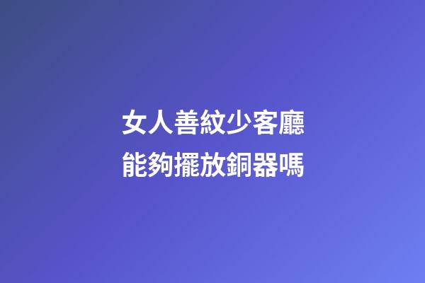女人善紋少客廳能夠擺放銅器嗎
