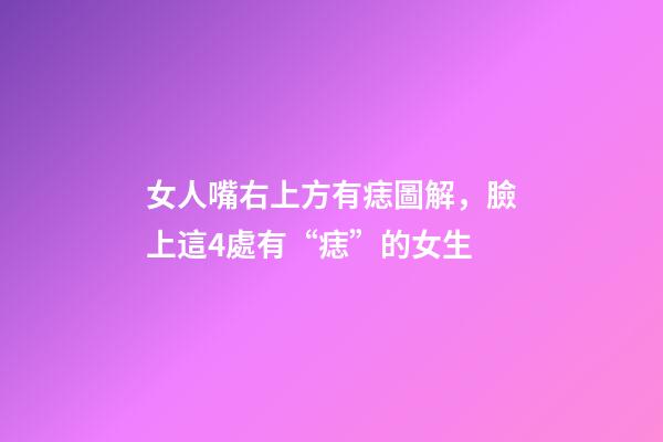女人嘴右上方有痣圖解，臉上這4處有“痣”的女生-第1張-觀點-玄機派
