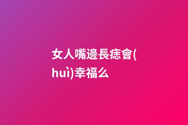 女人嘴邊長痣會(huì)幸福么