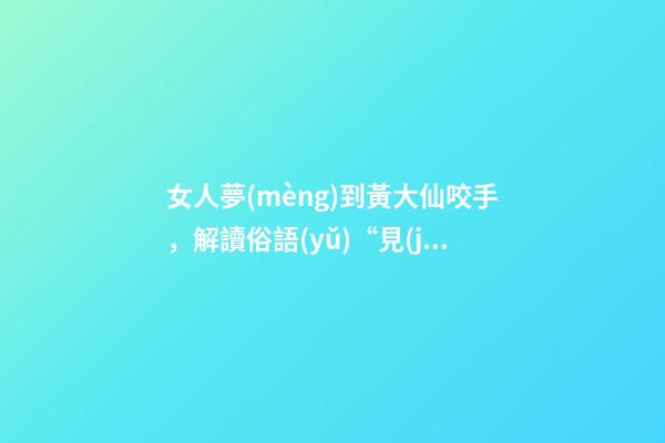 女人夢(mèng)到黃大仙咬手，解讀俗語(yǔ)“見(jiàn)蛇相晤喊出聲-第1張-觀點(diǎn)-玄機(jī)派