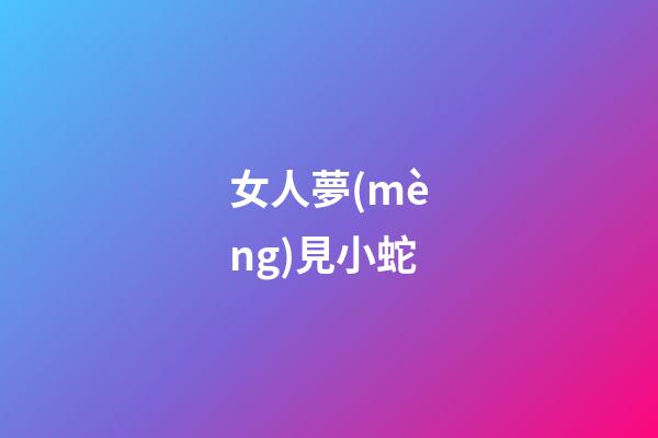 女人夢(mèng)見小蛇