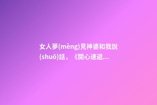 女人夢(mèng)見神婆和我說(shuō)話，《開心速遞》中越來(lái)越討喜的神婆-第1張-觀點(diǎn)-玄機(jī)派