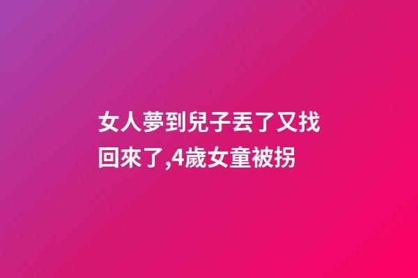 女人夢到兒子丟了又找回來了,4歲女童被拐-第1張-觀點(diǎn)-玄機(jī)派