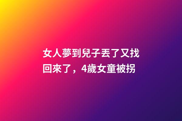女人夢到兒子丟了又找回來了，4歲女童被拐-第1張-觀點(diǎn)-玄機(jī)派
