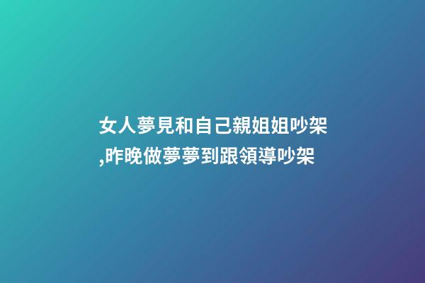 女人夢見和自己親姐姐吵架,昨晚做夢夢到跟領導吵架-第1張-觀點-玄機派