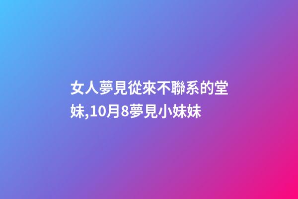 女人夢見從來不聯系的堂妹,10月8夢見小妹妹-第1張-觀點-玄機派