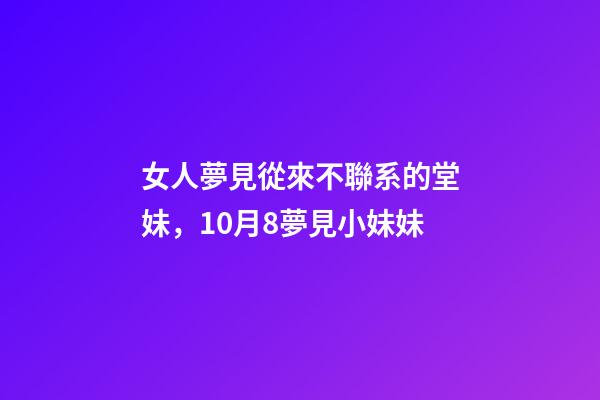 女人夢見從來不聯系的堂妹，10月8夢見小妹妹-第1張-觀點-玄機派