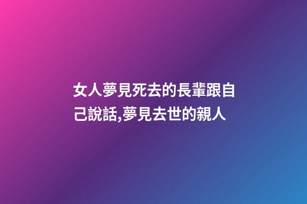 女人夢見死去的長輩跟自己說話,夢見去世的親人-第1張-觀點-玄機派
