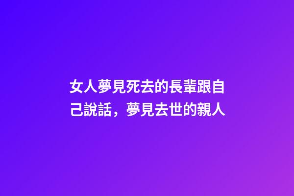 女人夢見死去的長輩跟自己說話，夢見去世的親人-第1張-觀點-玄機派
