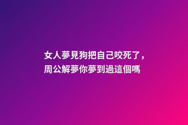 女人夢見狗把自己咬死了，周公解夢你夢到過這個嗎-第1張-觀點(diǎn)-玄機(jī)派