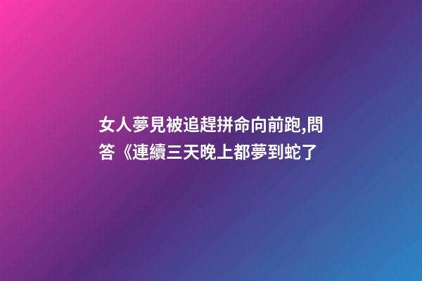女人夢見被追趕拼命向前跑,問答《連續三天晚上都夢到蛇了-第1張-觀點-玄機派