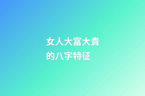 女人大富大貴的八字特征