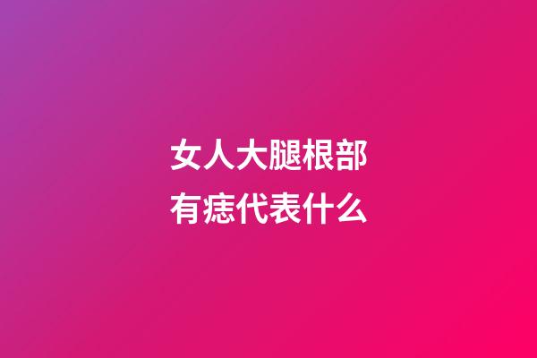 女人大腿根部有痣代表什么
