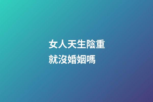 女人天生陰重就沒婚姻嗎