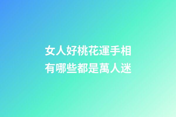 女人好桃花運手相有哪些都是萬人迷