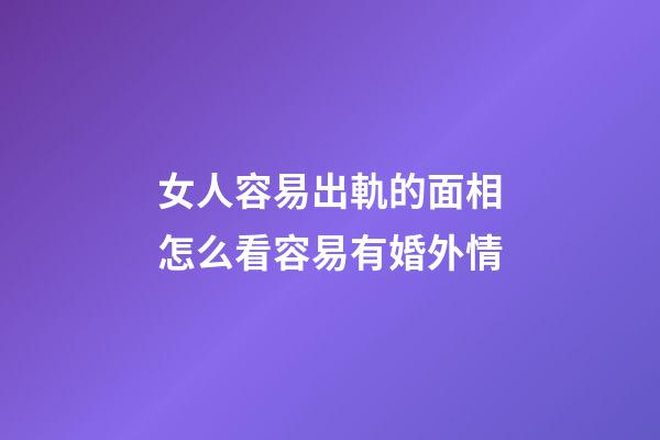 女人容易出軌的面相怎么看容易有婚外情