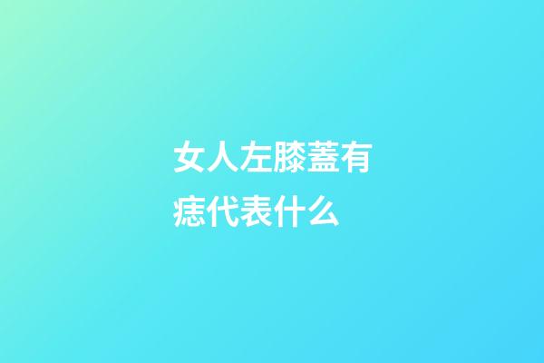 女人左膝蓋有痣代表什么
