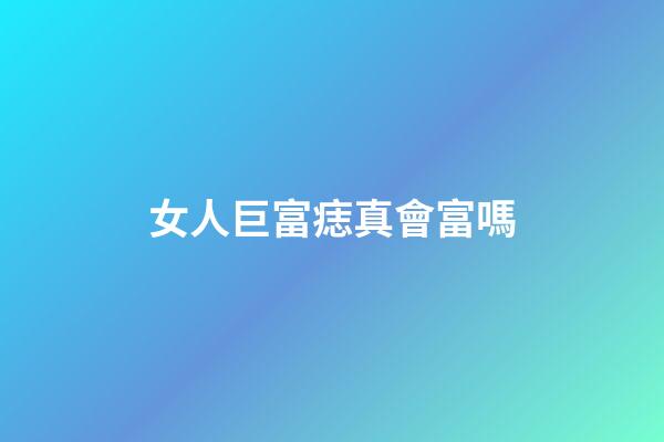 女人巨富痣真會富嗎