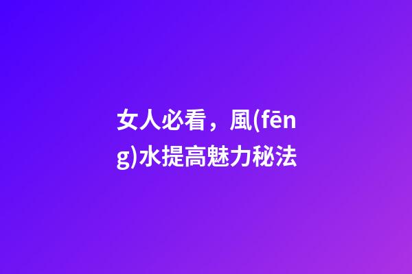 女人必看，風(fēng)水提高魅力秘法