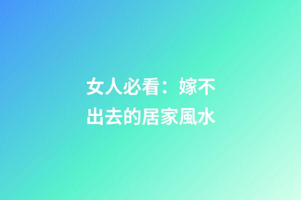 女人必看：嫁不出去的居家風水