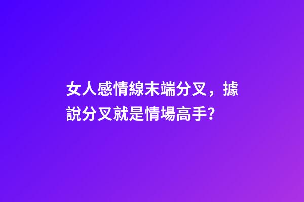 女人感情線末端分叉，據說分叉就是情場高手？