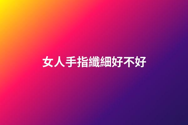 女人手指纖細好不好