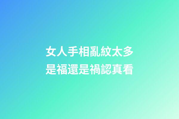 女人手相亂紋太多是福還是禍認真看