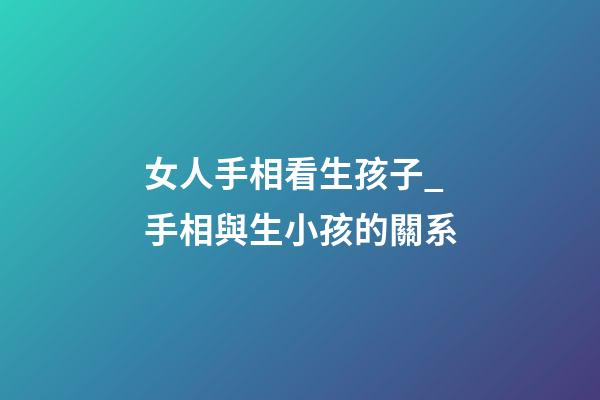 女人手相看生孩子_手相與生小孩的關系