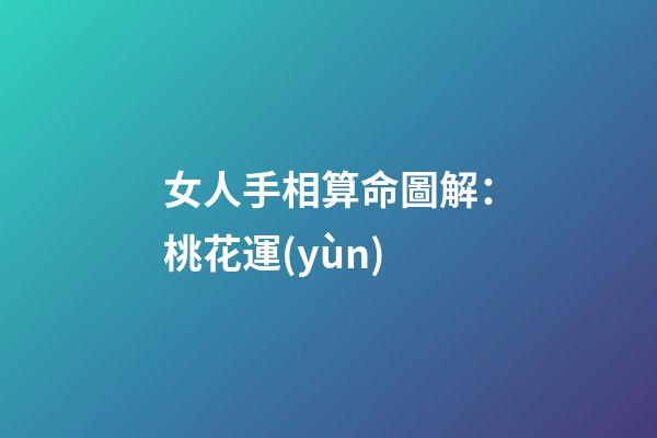 女人手相算命圖解：桃花運(yùn)
